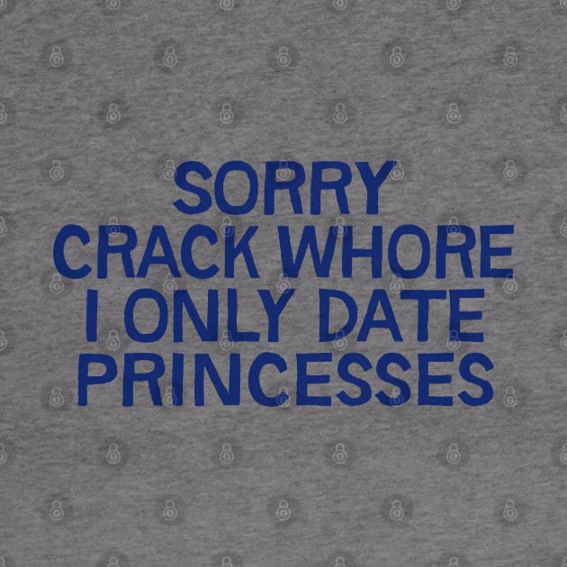 Sorry Crack Whore I Only Date Princesses by DankFutura